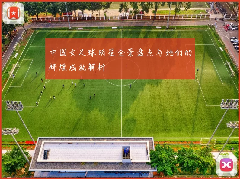 中国女足球明星全景盘点与她们的辉煌成就解析