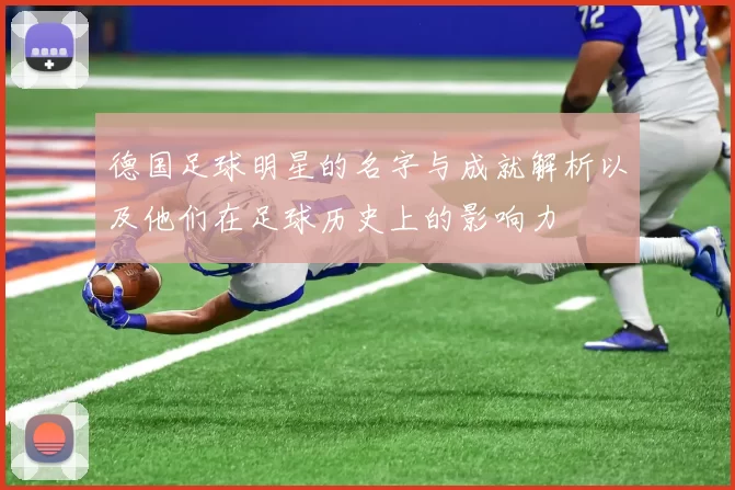 德国足球明星的名字与成就解析以及他们在足球历史上的影响力