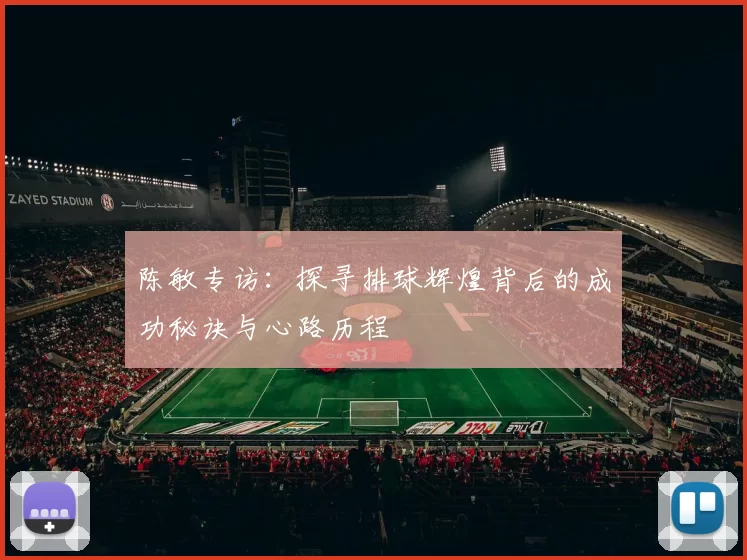 陈敏专访：探寻排球辉煌背后的成功秘诀与心路历程