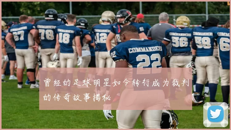 曾经的足球明星如今转行成为裁判的传奇故事揭秘