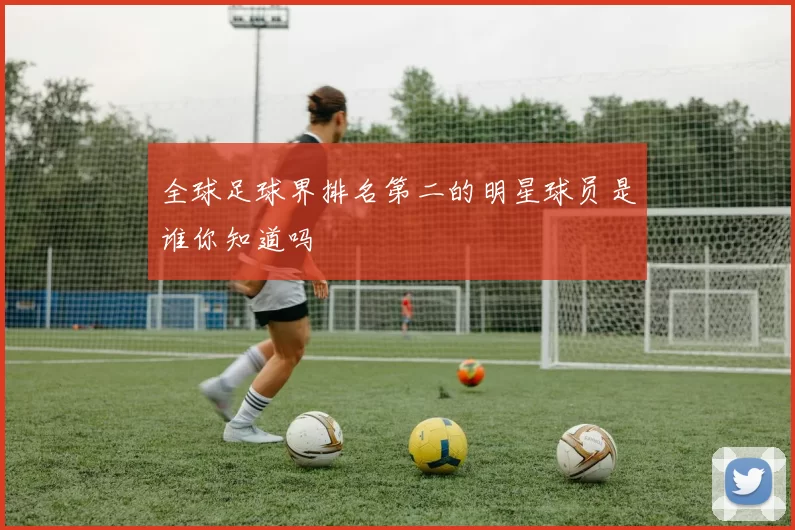 全球足球界排名第二的明星球员是谁你知道吗