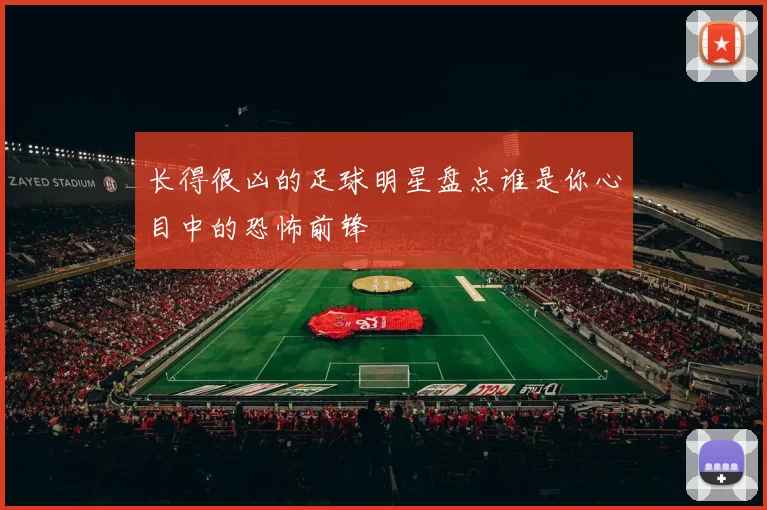 长得很凶的足球明星盘点谁是你心目中的恐怖前锋