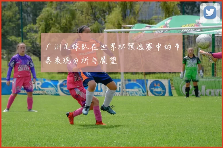 广州足球队在世界杯预选赛中的节奏表现分析与展望