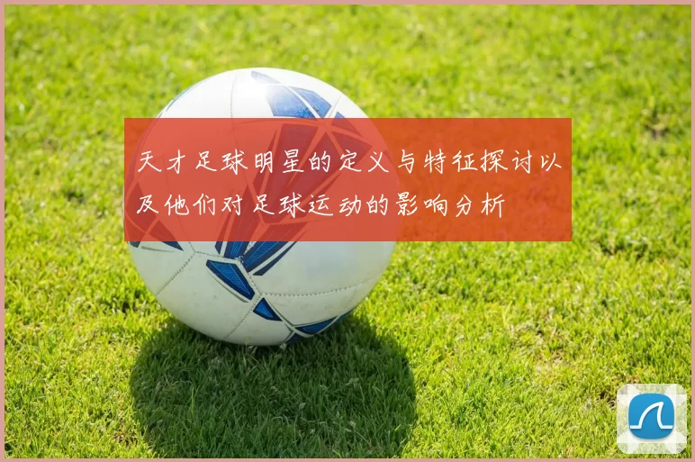 天才足球明星的定义与特征探讨以及他们对足球运动的影响分析