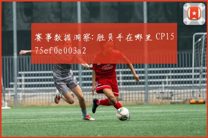 赛事数据洞察:胜负手在哪里 CP1575ef0e003a2
