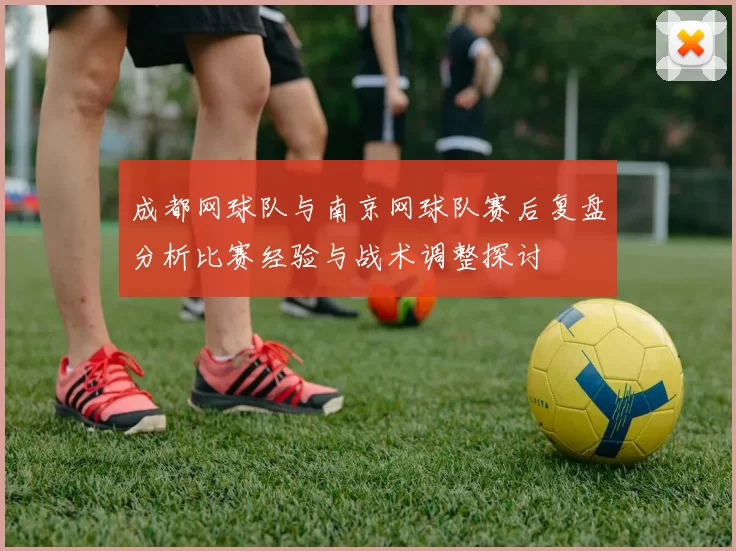 成都网球队与南京网球队赛后复盘分析比赛经验与战术调整探讨