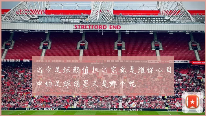 当今足坛颜值担当究竟是谁你心目中的足球明星又是哪个呢