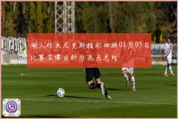 湖人对决尼克斯精彩回顾01月05日比赛录像分析与亮点总结