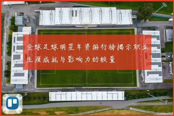 全球足球明星年资排行榜揭示职业生涯成就与影响力的较量