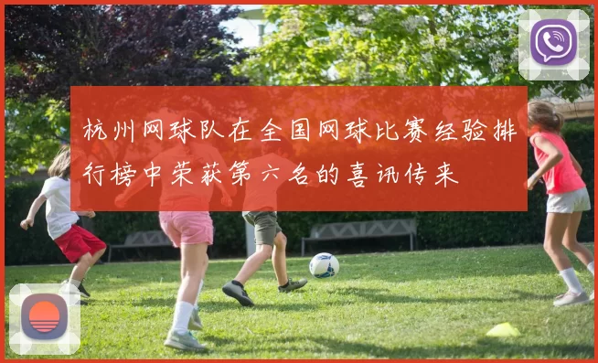 杭州网球队在全国网球比赛经验排行榜中荣获第六名的喜讯传来