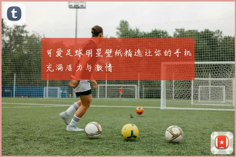 可爱足球明星壁纸精选让你的手机充满活力与激情