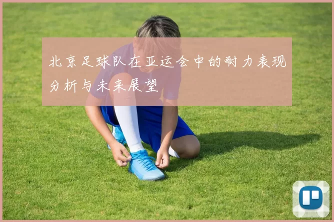 北京足球队在亚运会中的耐力表现分析与未来展望