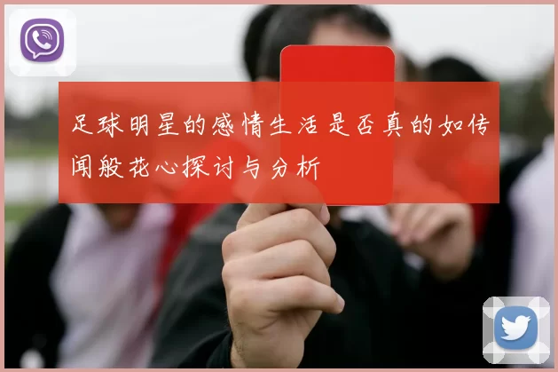 足球明星的感情生活是否真的如传闻般花心探讨与分析