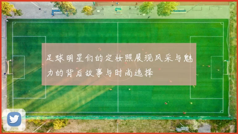 足球明星们的定妆照展现风采与魅力的背后故事与时尚选择