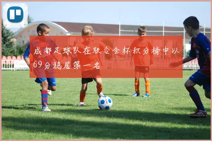 成都足球队在联合会杯积分榜中以69分稳居第一名