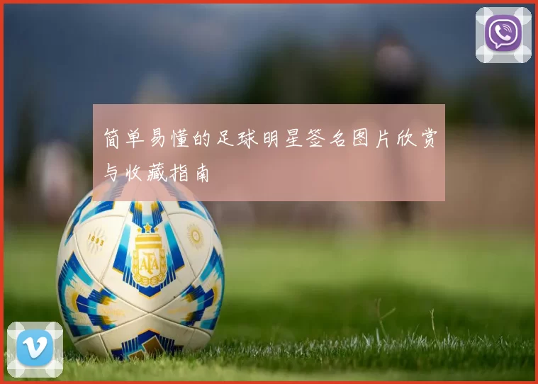 简单易懂的足球明星签名图片欣赏与收藏指南