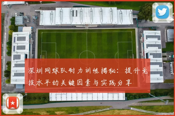 深圳网球队耐力训练揭秘：提升竞技水平的关键因素与实践分享