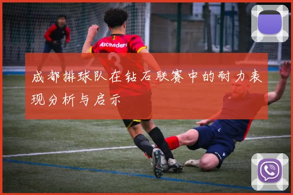 成都排球队在钻石联赛中的耐力表现分析与启示
