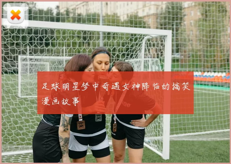 足球明星梦中奇遇女神降临的搞笑漫画故事