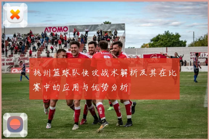 杭州篮球队快攻战术解析及其在比赛中的应用与优势分析