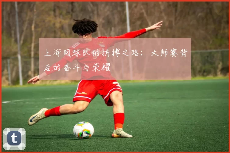 上海网球队的拼搏之路：大师赛背后的奋斗与荣耀